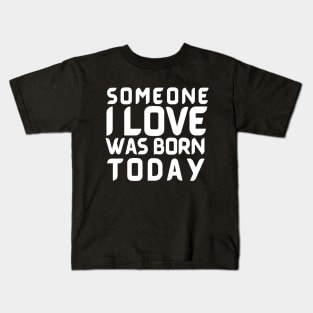 Someone I Love Was Born Today Typographic Romantic Emotional Birthday Valentine Couple GIFT Man's & Woman's Kids T-Shirt